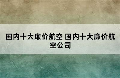 国内十大廉价航空 国内十大廉价航空公司